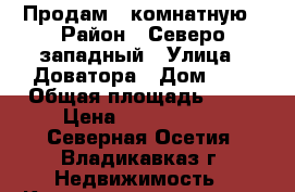 Продам 3 комнатную › Район ­ Северо-западный › Улица ­ Доватора › Дом ­ 7 › Общая площадь ­ 64 › Цена ­ 2 950 000 - Северная Осетия, Владикавказ г. Недвижимость » Квартиры продажа   . Северная Осетия